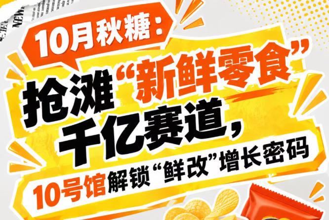 10月秋糖：抢滩“新鲜零食”千亿赛道，10号馆中华厅解锁“鲜改”增长新案例